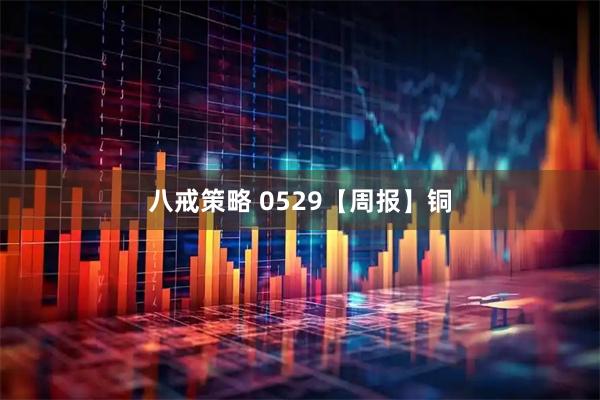 八戒策略 0529【周报】铜