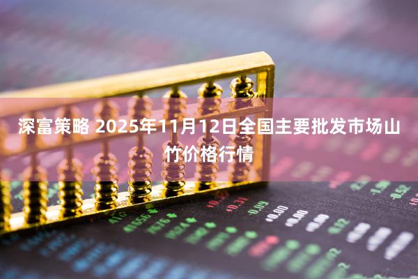 深富策略 2025年11月12日全国主要批发市场山竹价格行情