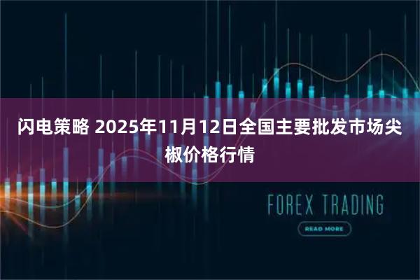 闪电策略 2025年11月12日全国主要批发市场尖椒价格行情