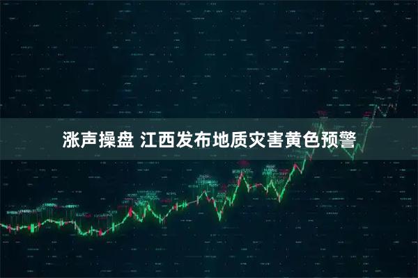 涨声操盘 江西发布地质灾害黄色预警