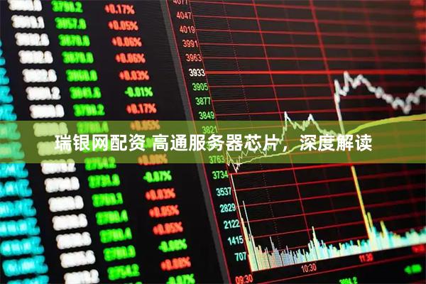 瑞银网配资 高通服务器芯片，深度解读