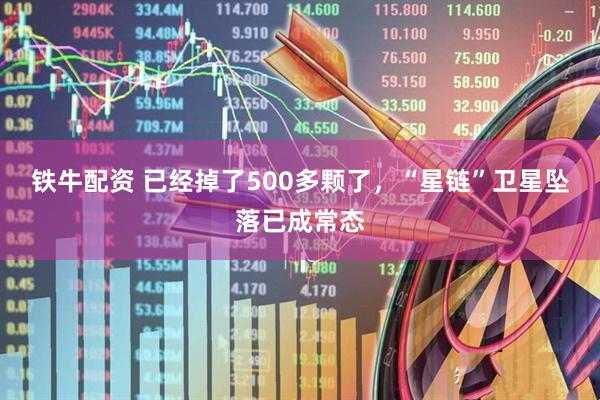 铁牛配资 已经掉了500多颗了，“星链”卫星坠落已成常态