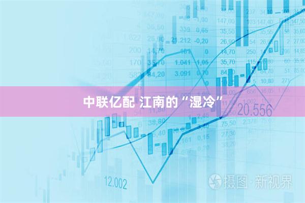 中联亿配 江南的“湿冷”