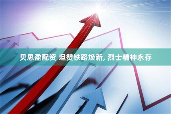 贝思盈配资 坦赞铁路焕新, 烈士精神永存