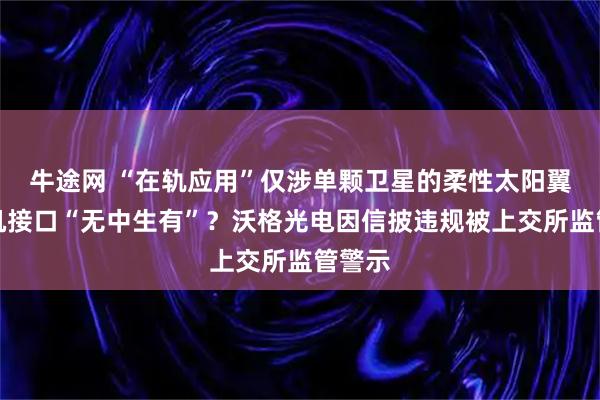 牛途网 “在轨应用”仅涉单颗卫星的柔性太阳翼、脑机接口“无中生有”？沃格光电因信披违规被上交所监管警示