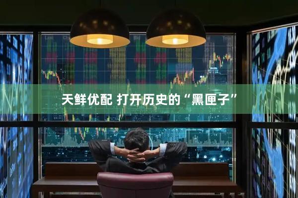 天鲜优配 打开历史的“黑匣子”