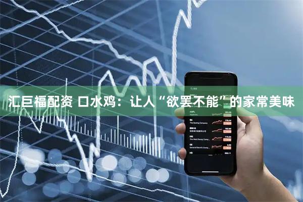 汇巨福配资 口水鸡：让人“欲罢不能”的家常美味