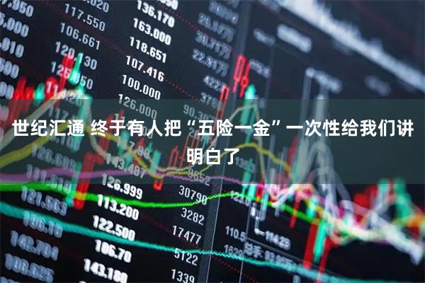世纪汇通 终于有人把“五险一金”一次性给我们讲明白了