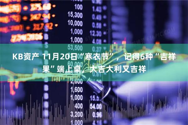 KB资产 11月20日“寒衣节”，记得6种“吉祥果”端上桌，大吉大利又吉祥