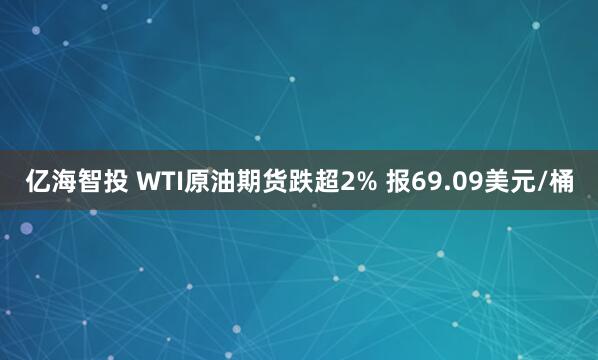 亿海智投 WTI原油期货跌超2% 报69.09美元/桶
